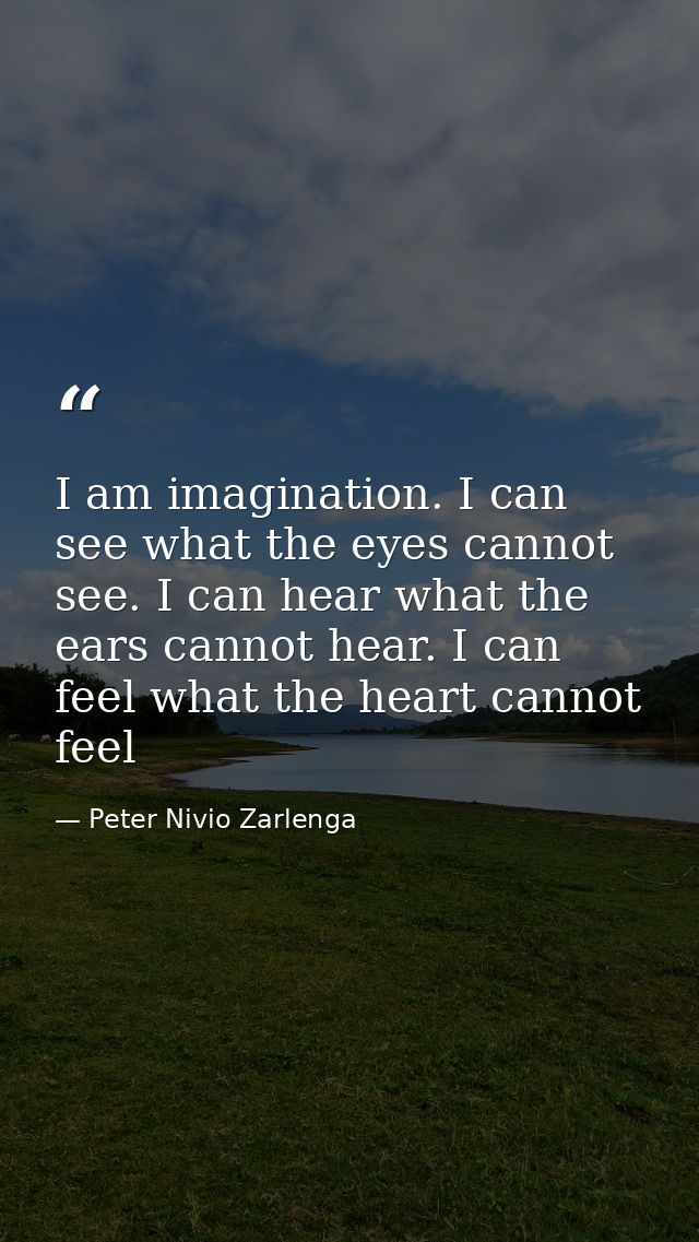 I am imagination. I can see what the eyes cannot see. I can hear what the ears cannot hear. I can feel what the heart ca — Peter Nivio Zarlenga