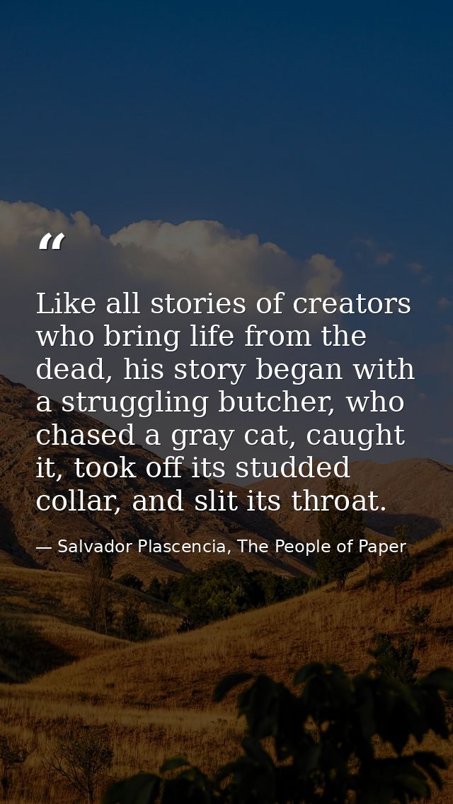 Like all stories of creators who bring life from the dead, his story began with a struggling butcher, who chased a gray  — Salvador Plascencia, The People of Paper