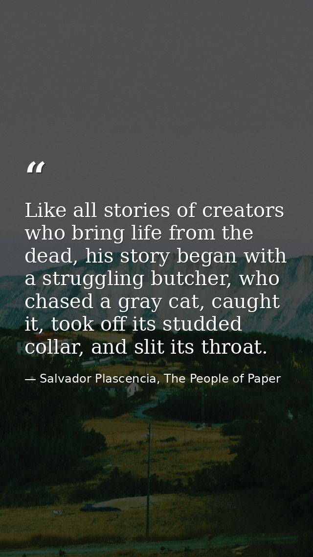 Like all stories of creators who bring life from the dead, his story began with a struggling butcher, who chased a gray  — Salvador Plascencia, The People of Paper