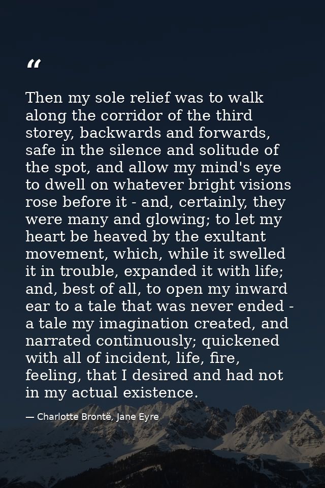 Then my sole relief was to walk along the corridor of the third storey, backwards and forwards, safe in the silence and  — Charlotte Brontë, Jane Eyre