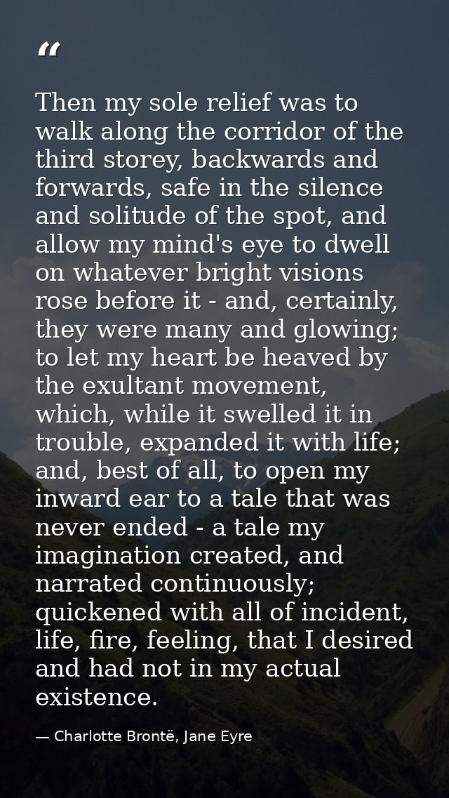 Then my sole relief was to walk along the corridor of the third storey, backwards and forwards, safe in the silence and  — Charlotte Brontë, Jane Eyre