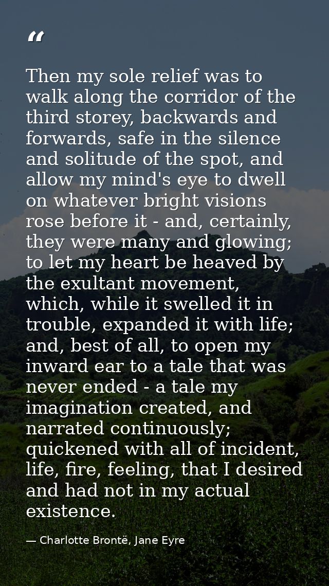 Then my sole relief was to walk along the corridor of the third storey, backwards and forwards, safe in the silence and  — Charlotte Brontë, Jane Eyre