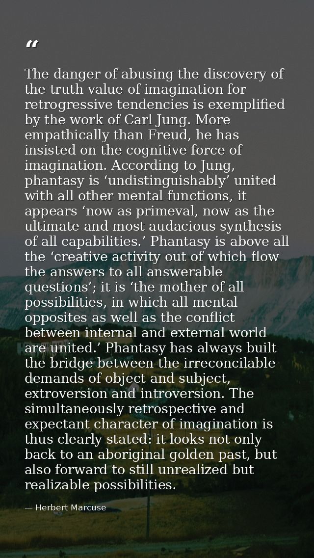 The danger of abusing the discovery of the truth value of imagination for retrogressive tendencies is exemplified by the — Herbert Marcuse