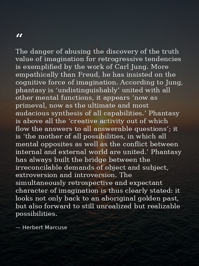 The danger of abusing the discovery of the truth value of imagination for retrogressive tendencies is exemplified by the — Herbert Marcuse