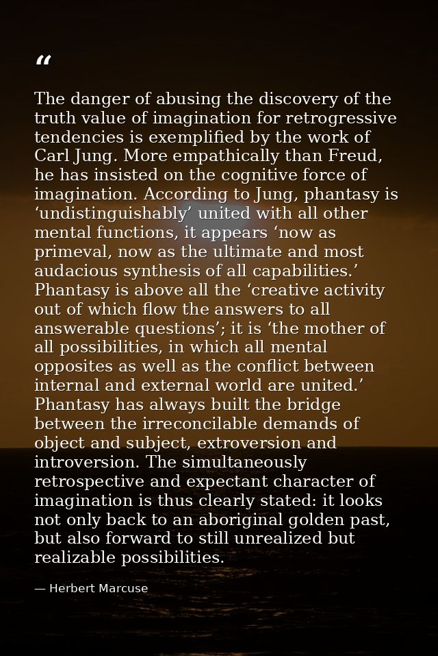 The danger of abusing the discovery of the truth value of imagination for retrogressive tendencies is exemplified by the — Herbert Marcuse