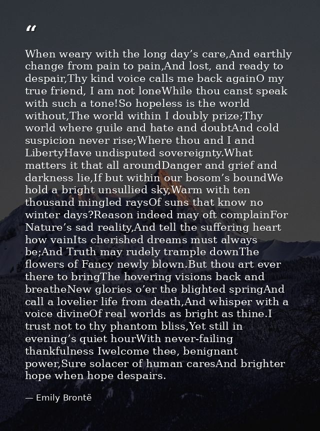 When weary with the long day’s care,And earthly change from pain to pain,And lost, and ready to despair,Thy kind voice c — Emily Brontë