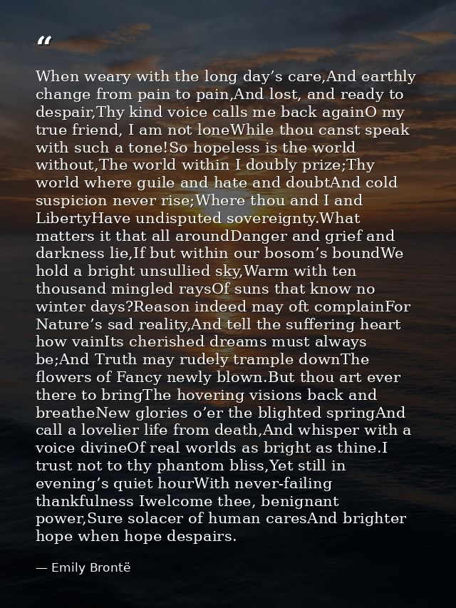 When weary with the long day’s care,And earthly change from pain to pain,And lost, and ready to despair,Thy kind voice c — Emily Brontë