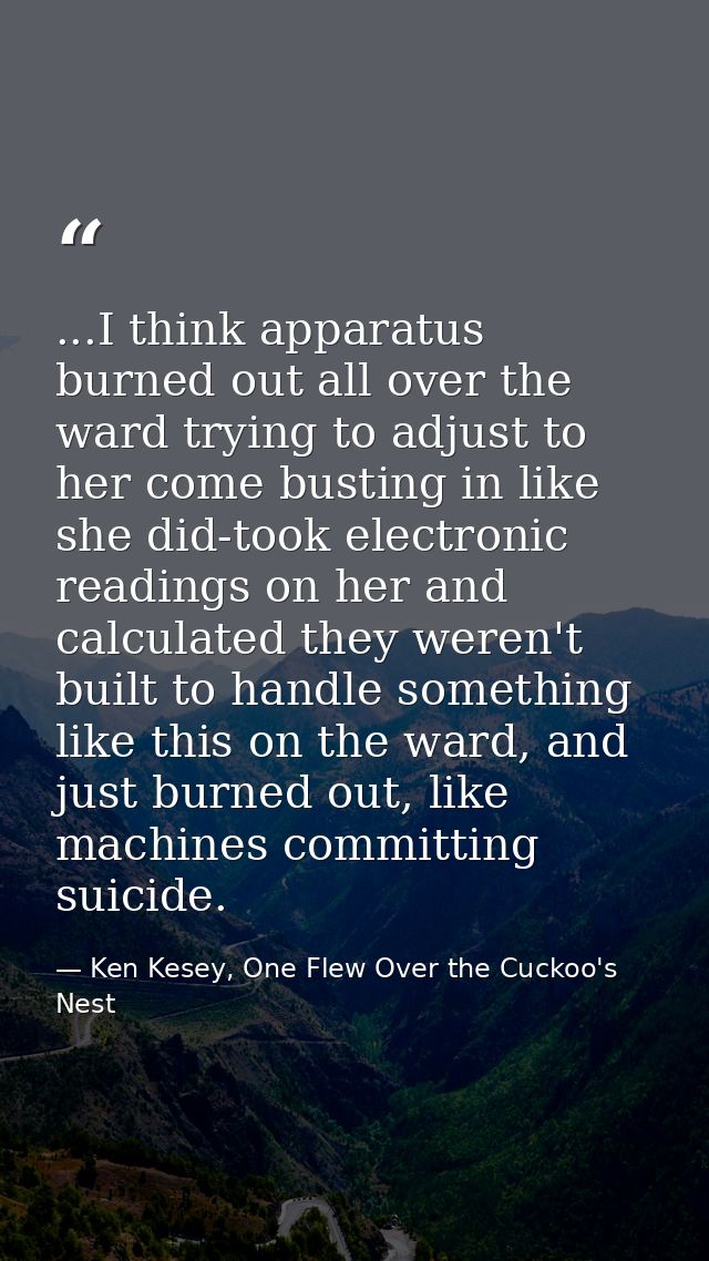 ...I think apparatus burned out all over the ward trying to adjust to her come busting in like she did-took electronic r — Ken Kesey, One Flew Over the Cuckoo's Nest