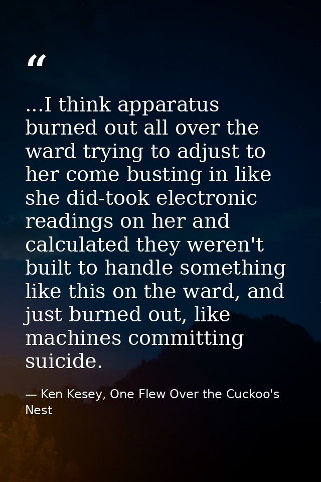 ...I think apparatus burned out all over the ward trying to adjust to her come busting in like she did-took electronic r — Ken Kesey, One Flew Over the Cuckoo's Nest