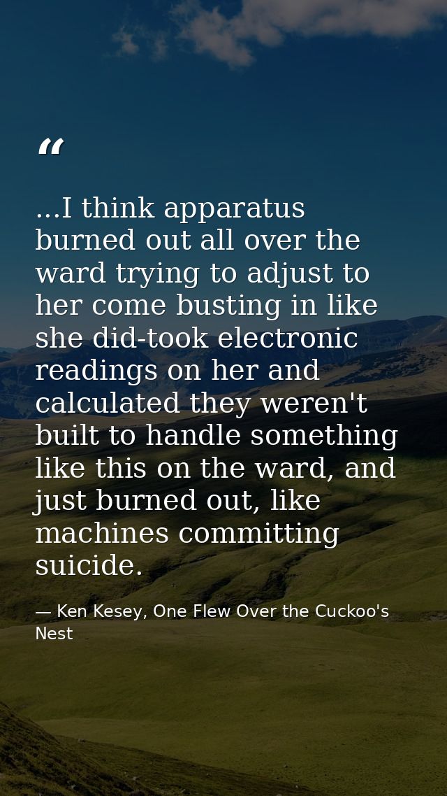 ...I think apparatus burned out all over the ward trying to adjust to her come busting in like she did-took electronic r — Ken Kesey, One Flew Over the Cuckoo's Nest