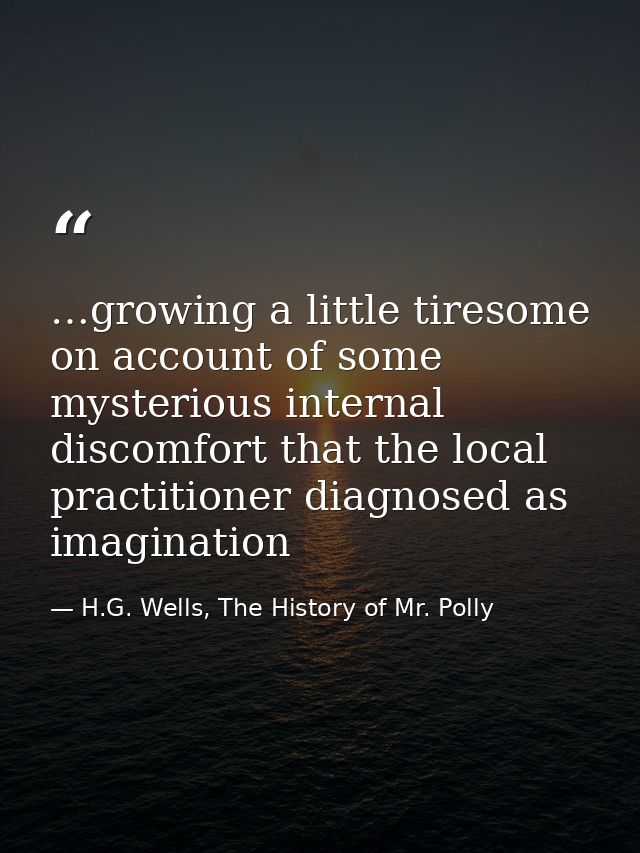 …growing a little tiresome on account of some mysterious internal discomfort that the local practitioner diagnosed as im — H.G. Wells, The History of Mr. Polly