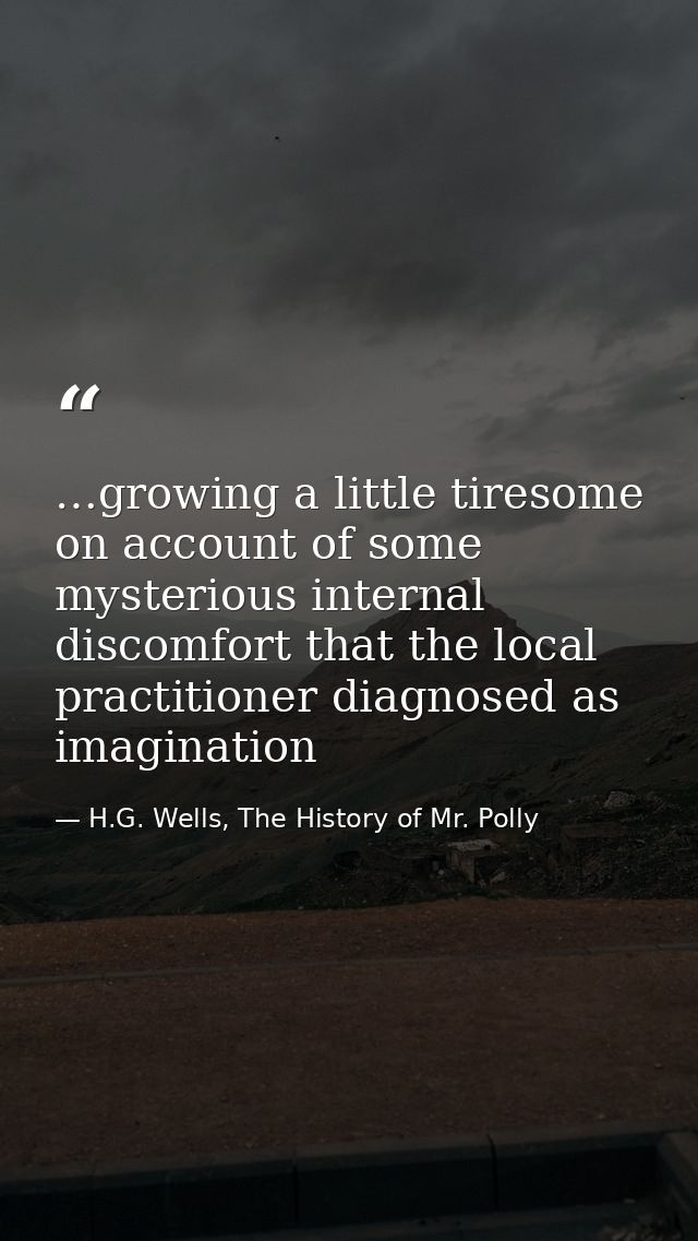 …growing a little tiresome on account of some mysterious internal discomfort that the local practitioner diagnosed as im — H.G. Wells, The History of Mr. Polly
