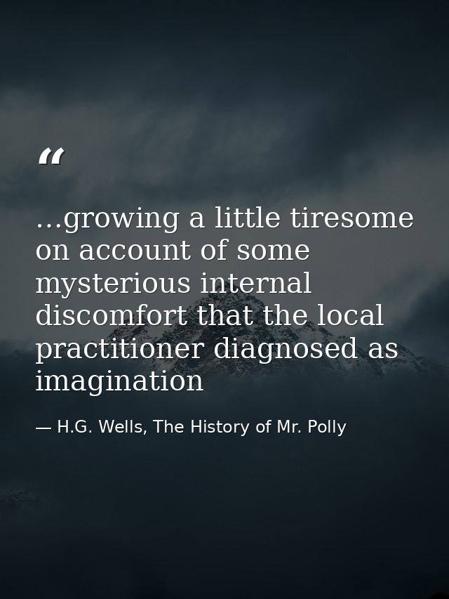 …growing a little tiresome on account of some mysterious internal discomfort that the local practitioner diagnosed as im — H.G. Wells, The History of Mr. Polly