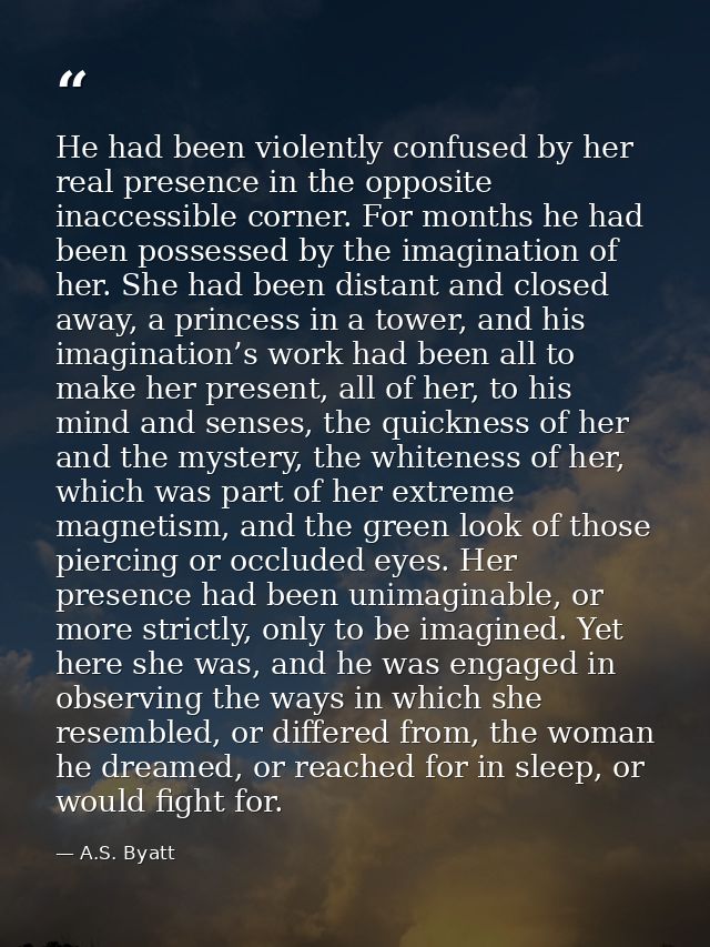 He had been violently confused by her real presence in the opposite inaccessible corner. For months he had been possesse — A.S. Byatt