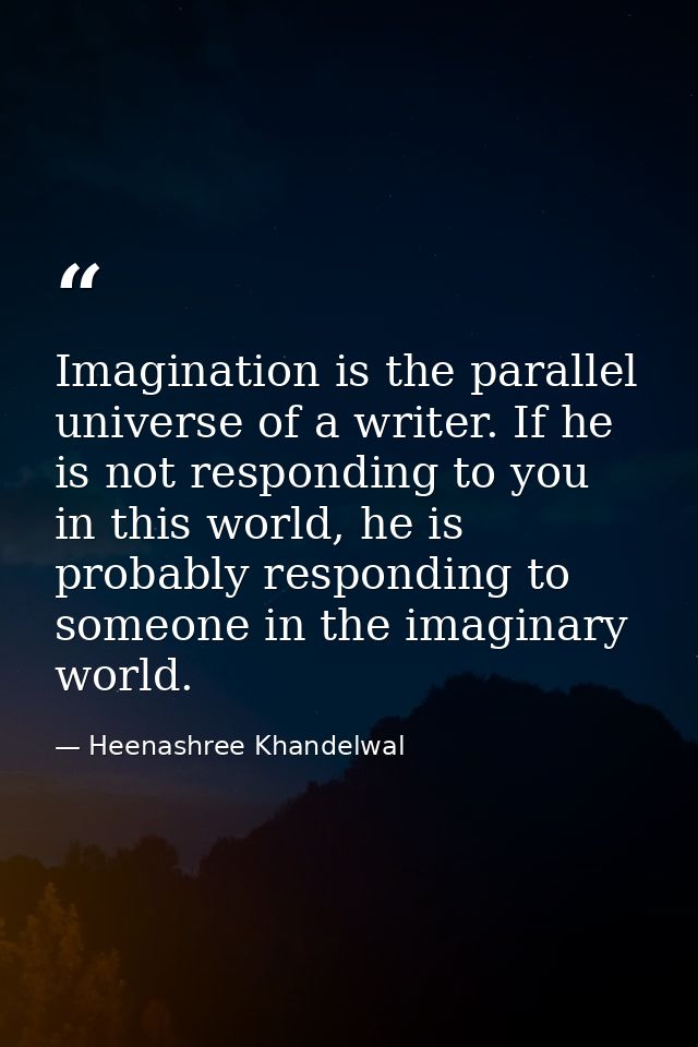Imagination is the parallel universe of a writer. If he is not responding to you in this world, he is probably respondin — Heenashree Khandelwal