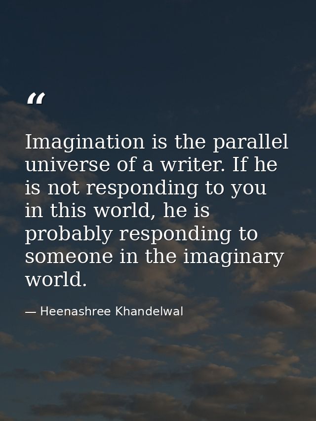 Imagination is the parallel universe of a writer. If he is not responding to you in this world, he is probably respondin — Heenashree Khandelwal