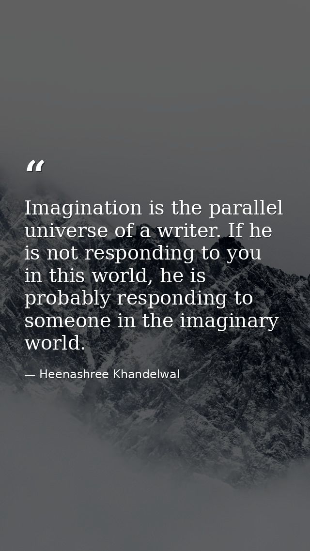 Imagination is the parallel universe of a writer. If he is not responding to you in this world, he is probably respondin — Heenashree Khandelwal