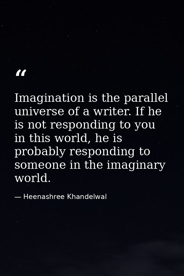 Imagination is the parallel universe of a writer. If he is not responding to you in this world, he is probably respondin — Heenashree Khandelwal