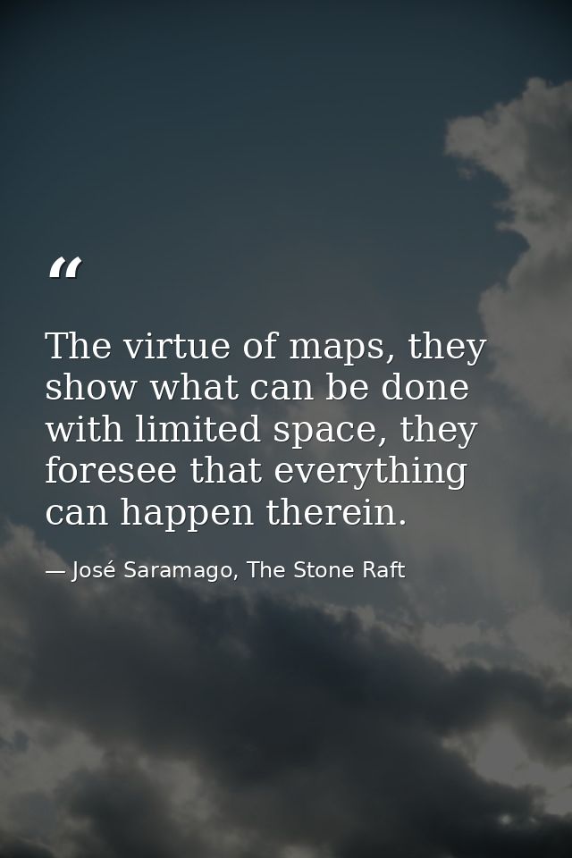 The virtue of maps, they show what can be done with limited space, they foresee that everything can happen therein. — José Saramago, The Stone Raft