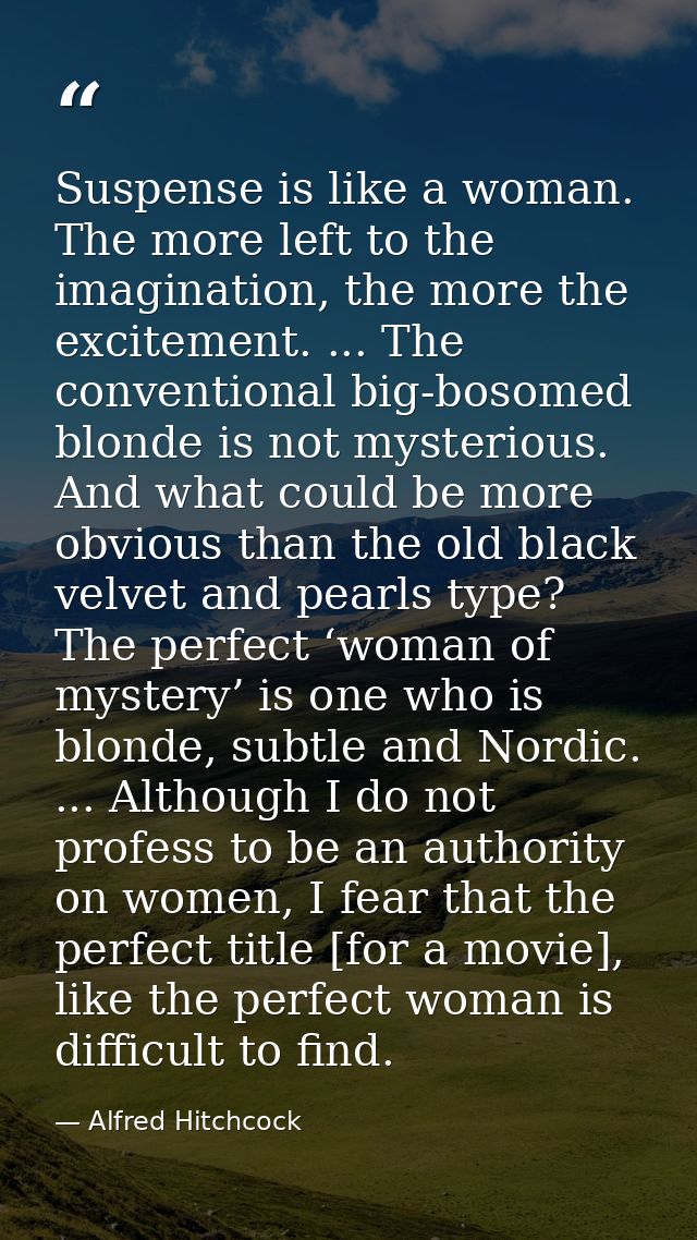 Suspense is like a woman. The more left to the imagination, the more the excitement. ... The conventional big-bosomed bl — Alfred Hitchcock