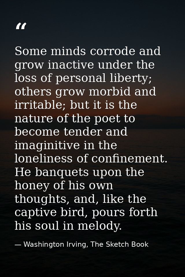 Some minds corrode and grow inactive under the loss of personal liberty; others grow morbid and irritable; but it is the — Washington Irving, The Sketch Book