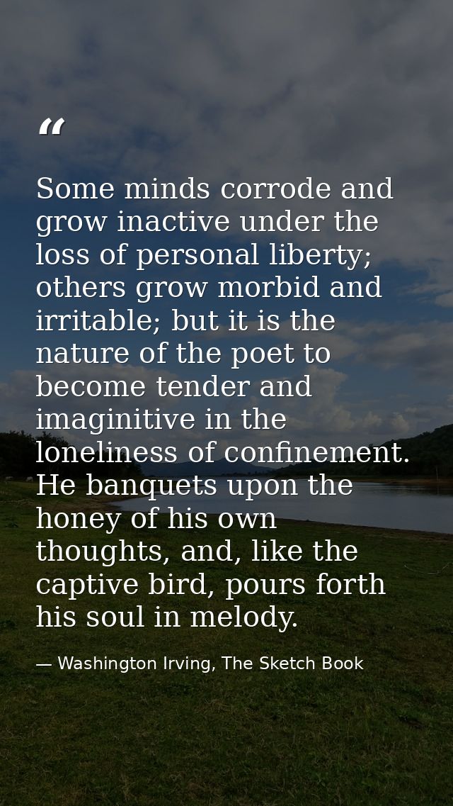 Some minds corrode and grow inactive under the loss of personal liberty; others grow morbid and irritable; but it is the — Washington Irving, The Sketch Book