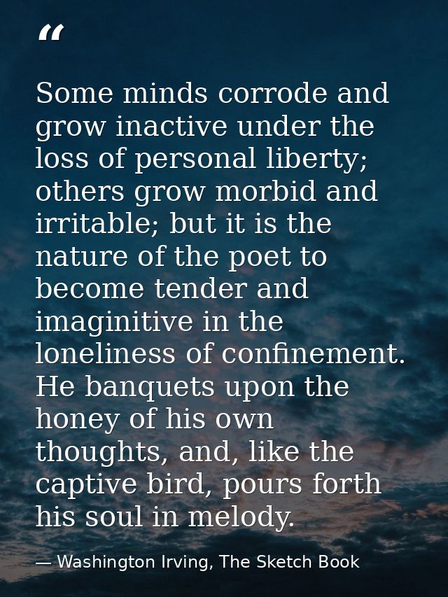 Some minds corrode and grow inactive under the loss of personal liberty; others grow morbid and irritable; but it is the — Washington Irving, The Sketch Book