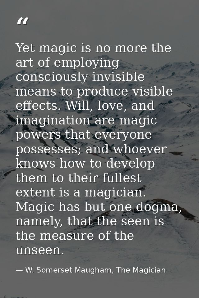 Yet magic is no more the art of employing consciously invisible means to produce visible effects. Will, love, and imagin — W. Somerset Maugham, The Magician