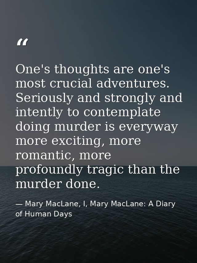 One's thoughts are one's most crucial adventures. Seriously and strongly and intently to contemplate doing murder is eve — Mary MacLane, I, Mary MacLane: A Diary of Human Days