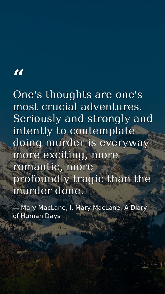 One's thoughts are one's most crucial adventures. Seriously and strongly and intently to contemplate doing murder is eve — Mary MacLane, I, Mary MacLane: A Diary of Human Days