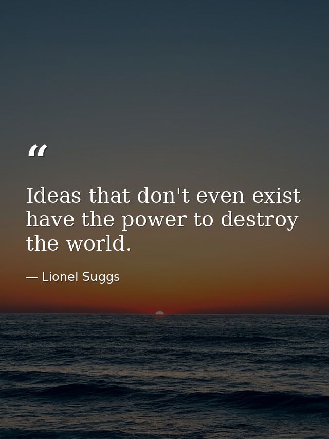 Ideas that don't even exist have the power to destroy the world. — Lionel Suggs