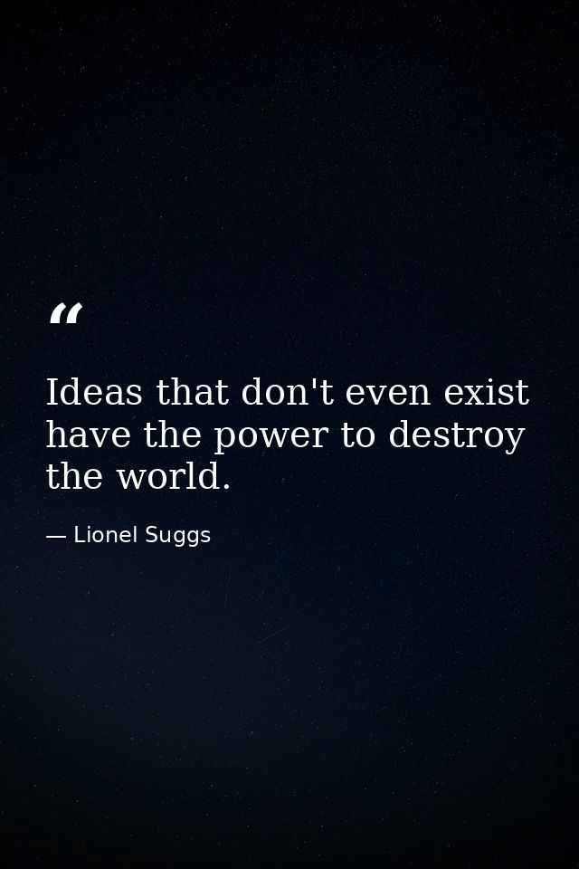Ideas that don't even exist have the power to destroy the world. — Lionel Suggs