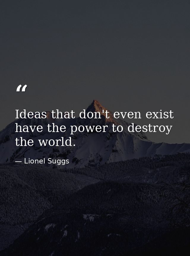 Ideas that don't even exist have the power to destroy the world. — Lionel Suggs
