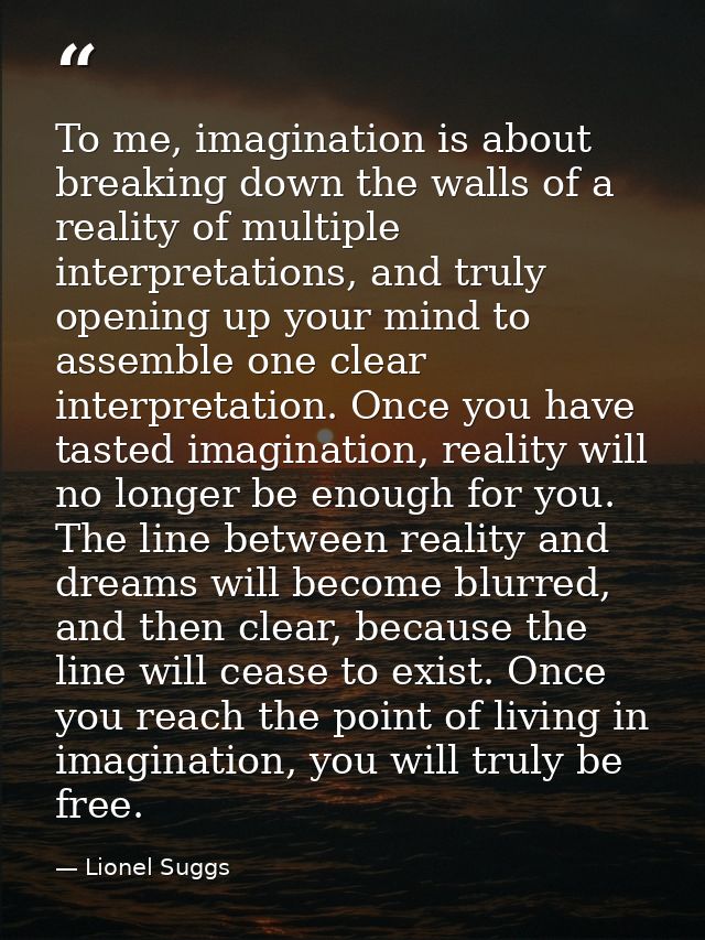 To me, imagination is about breaking down the walls of a reality of multiple interpretations, and truly opening up your  — Lionel Suggs