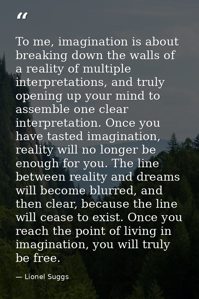 To me, imagination is about breaking down the walls of a reality of multiple interpretations, and truly opening up your  — Lionel Suggs