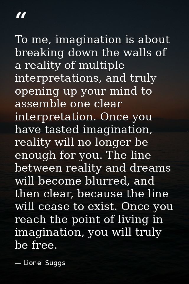 To me, imagination is about breaking down the walls of a reality of multiple interpretations, and truly opening up your  — Lionel Suggs
