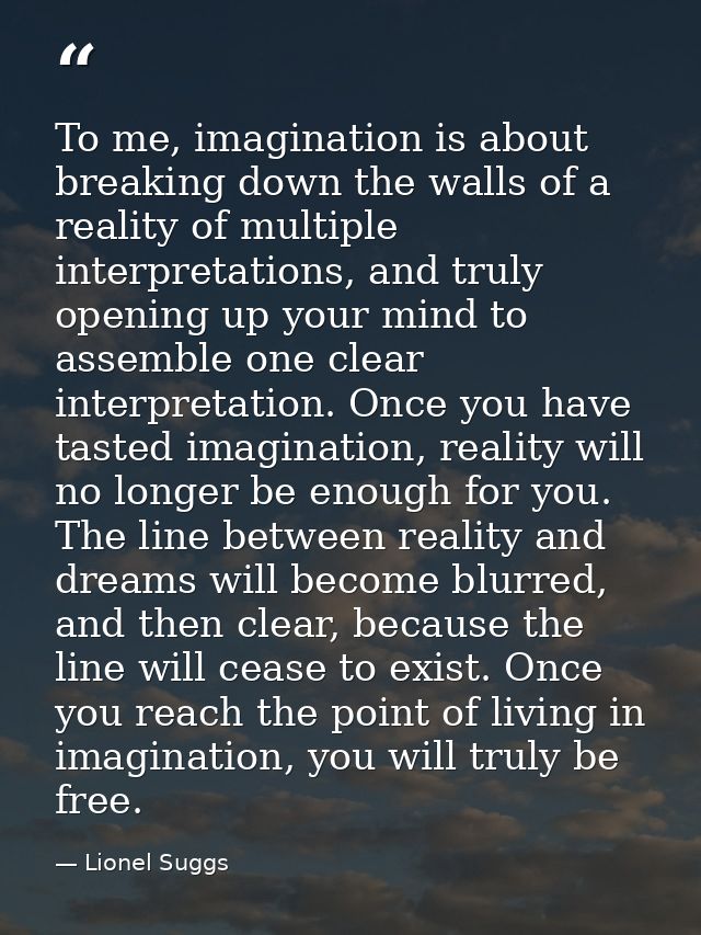 To me, imagination is about breaking down the walls of a reality of multiple interpretations, and truly opening up your  — Lionel Suggs