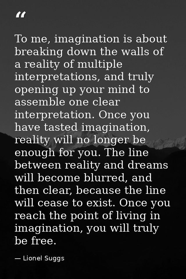 To me, imagination is about breaking down the walls of a reality of multiple interpretations, and truly opening up your  — Lionel Suggs