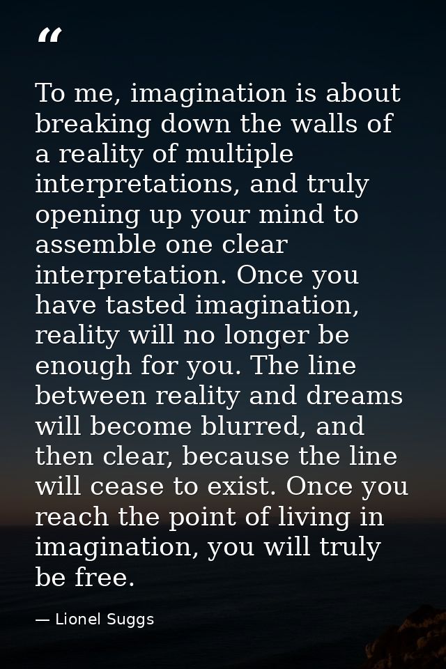 To me, imagination is about breaking down the walls of a reality of multiple interpretations, and truly opening up your  — Lionel Suggs