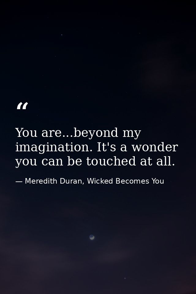 You are...beyond my imagination. It's a wonder you can be touched at all. — Meredith Duran, Wicked Becomes You