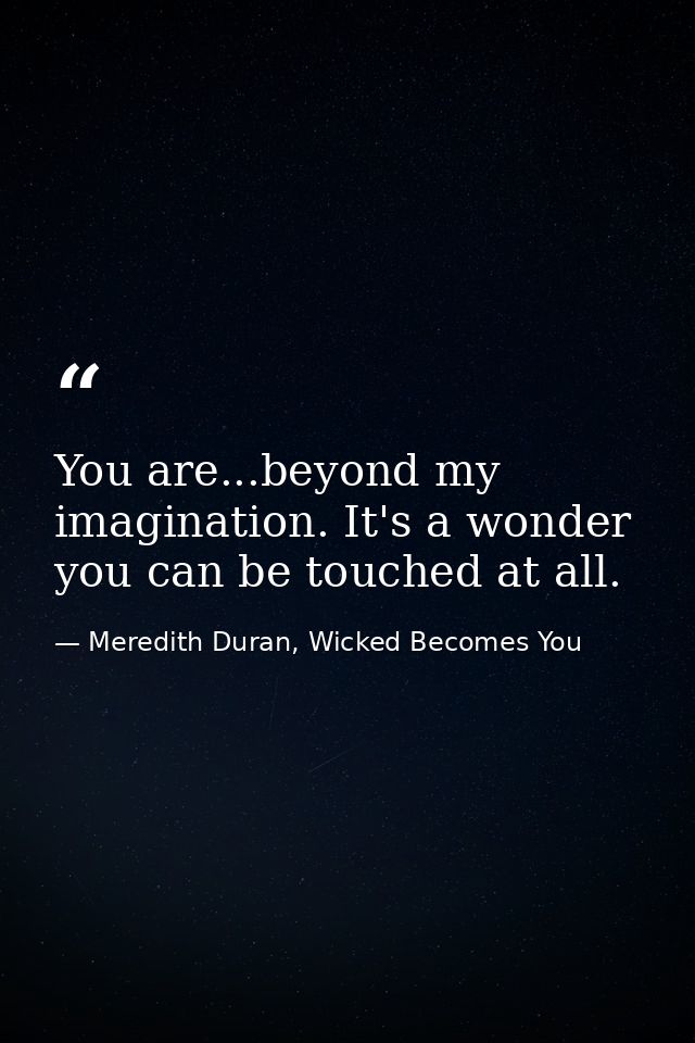 You are...beyond my imagination. It's a wonder you can be touched at all. — Meredith Duran, Wicked Becomes You