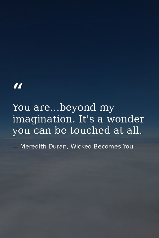 You are...beyond my imagination. It's a wonder you can be touched at all. — Meredith Duran, Wicked Becomes You