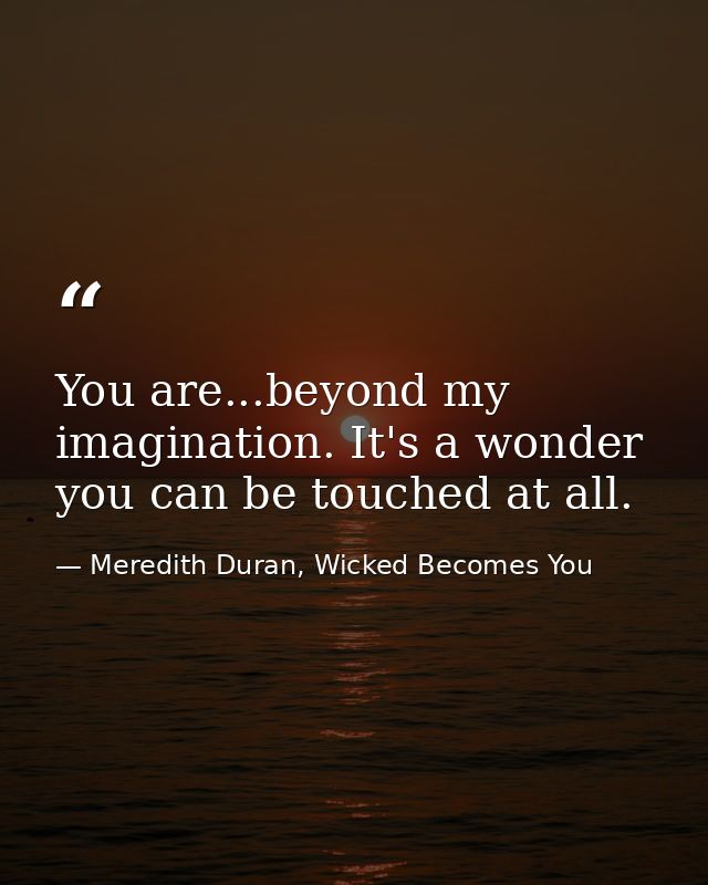 You are...beyond my imagination. It's a wonder you can be touched at all. — Meredith Duran, Wicked Becomes You