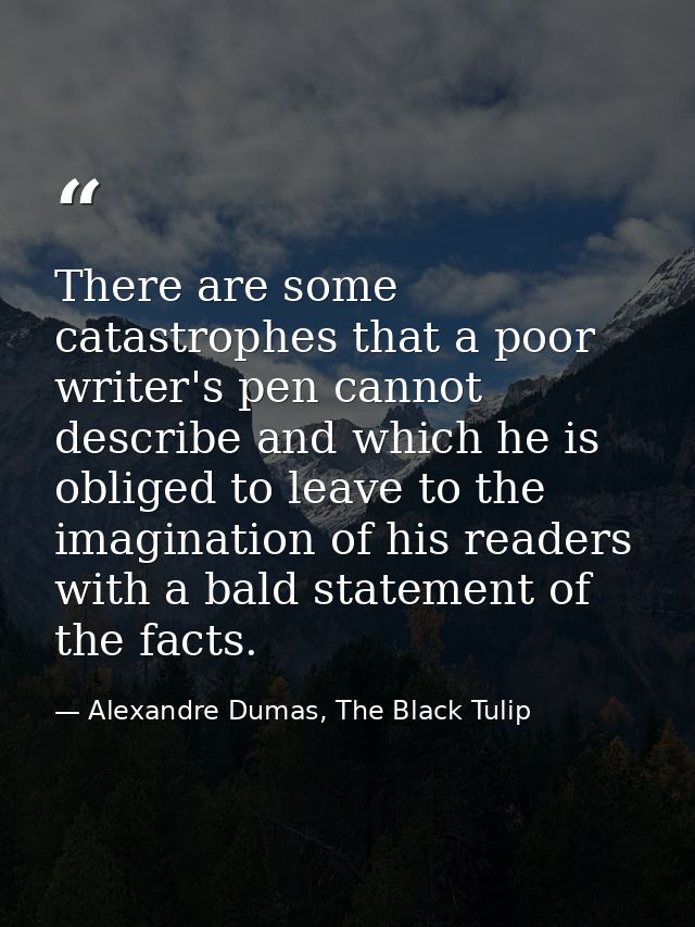 There are some catastrophes that a poor writer's pen cannot describe and which he is obliged to leave to the imagination — Alexandre Dumas, The Black Tulip