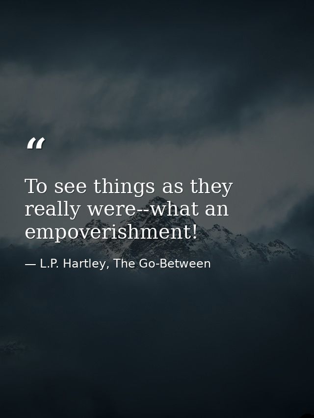 To see things as they really were--what an empoverishment! — L.P. Hartley, The Go-Between