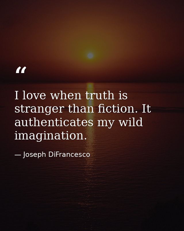 I love when truth is stranger than fiction. It authenticates my wild imagination. — Joseph DiFrancesco