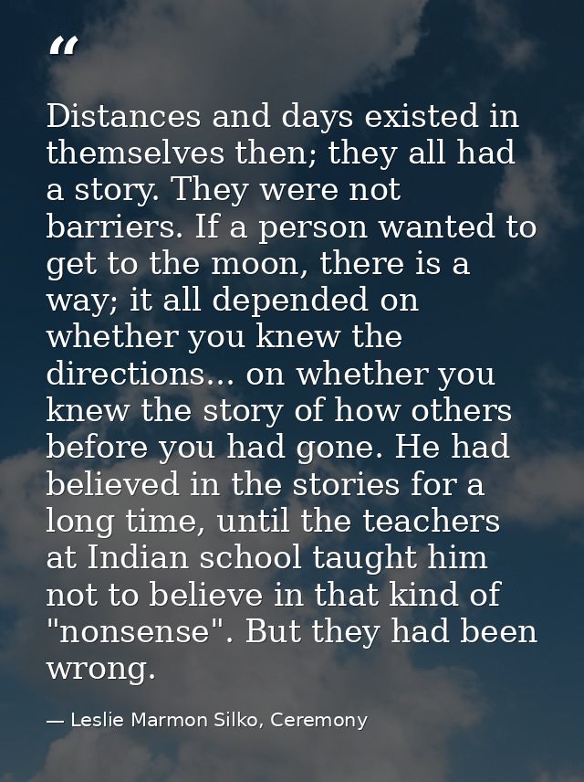 Distances and days existed in themselves then; they all had a story. They were not barriers. If a person wanted to get t — Leslie Marmon Silko, Ceremony