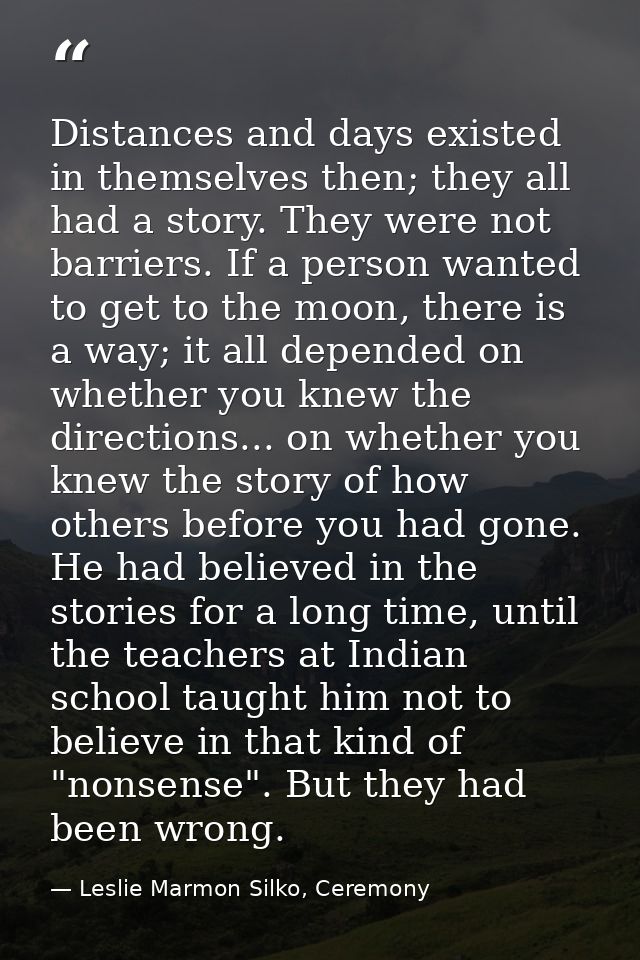 Distances and days existed in themselves then; they all had a story. They were not barriers. If a person wanted to get t — Leslie Marmon Silko, Ceremony