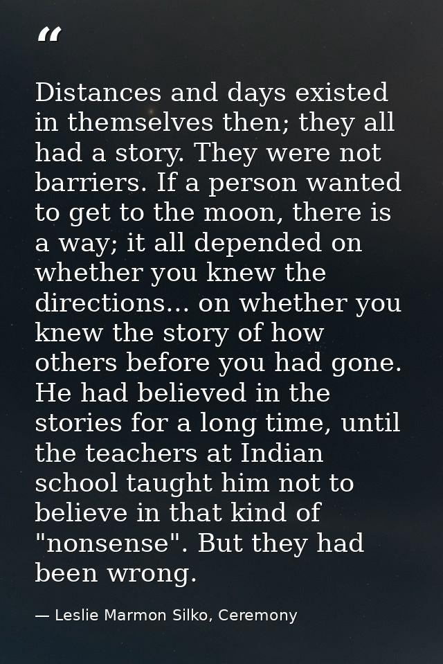 Distances and days existed in themselves then; they all had a story. They were not barriers. If a person wanted to get t — Leslie Marmon Silko, Ceremony
