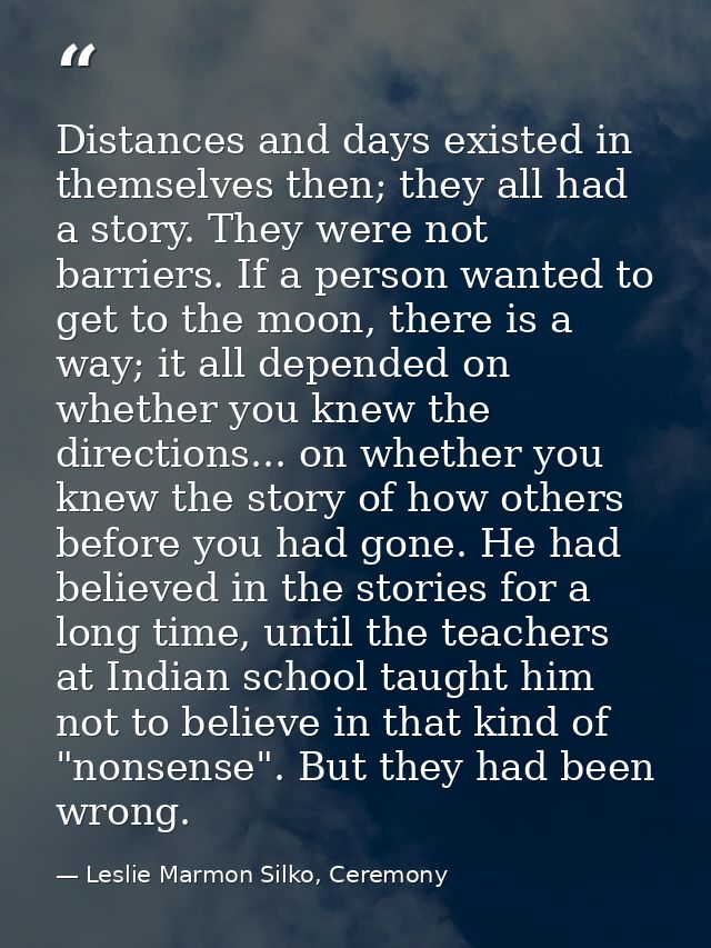 Distances and days existed in themselves then; they all had a story. They were not barriers. If a person wanted to get t — Leslie Marmon Silko, Ceremony